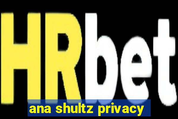 ana shultz privacy